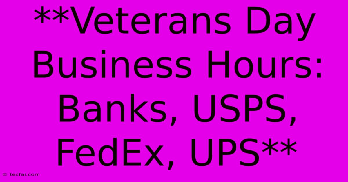 **Veterans Day Business Hours: Banks, USPS, FedEx, UPS** 