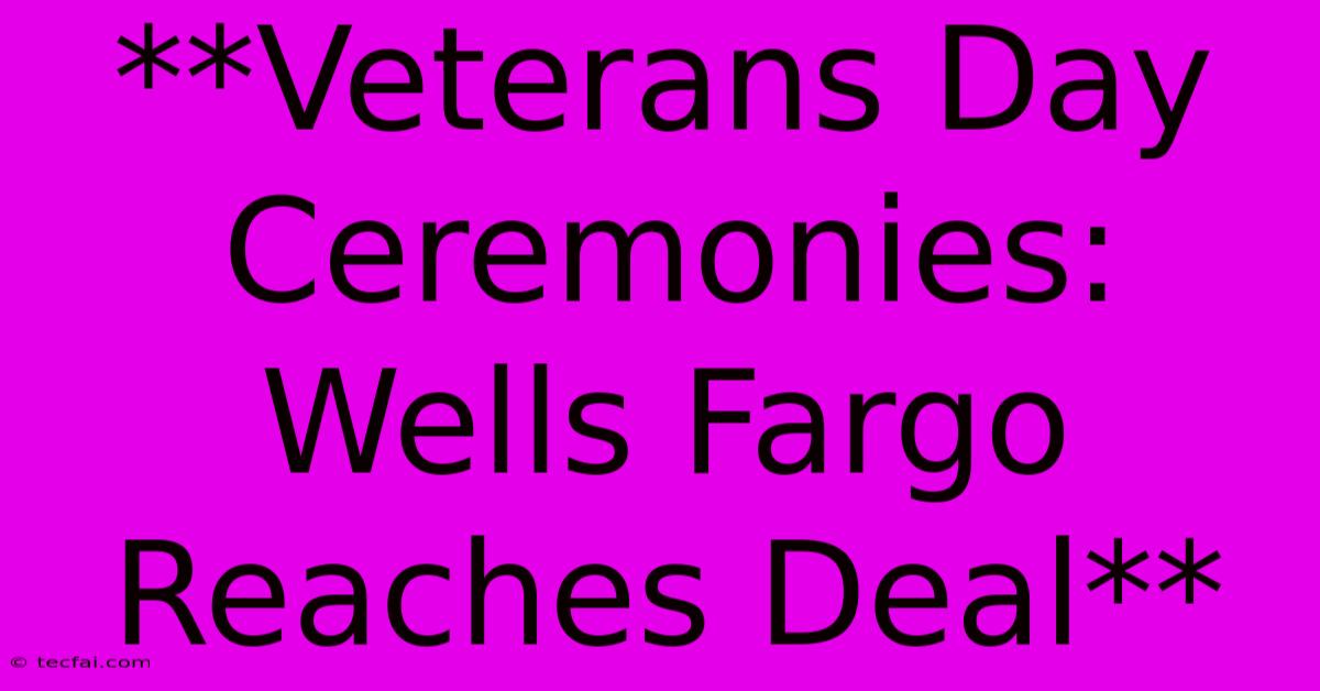 **Veterans Day Ceremonies: Wells Fargo Reaches Deal** 