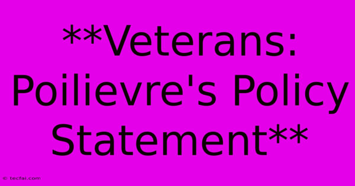 **Veterans: Poilievre's Policy Statement** 