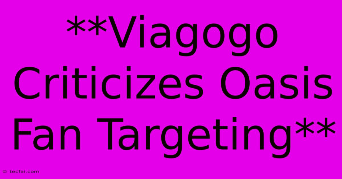 **Viagogo Criticizes Oasis Fan Targeting**