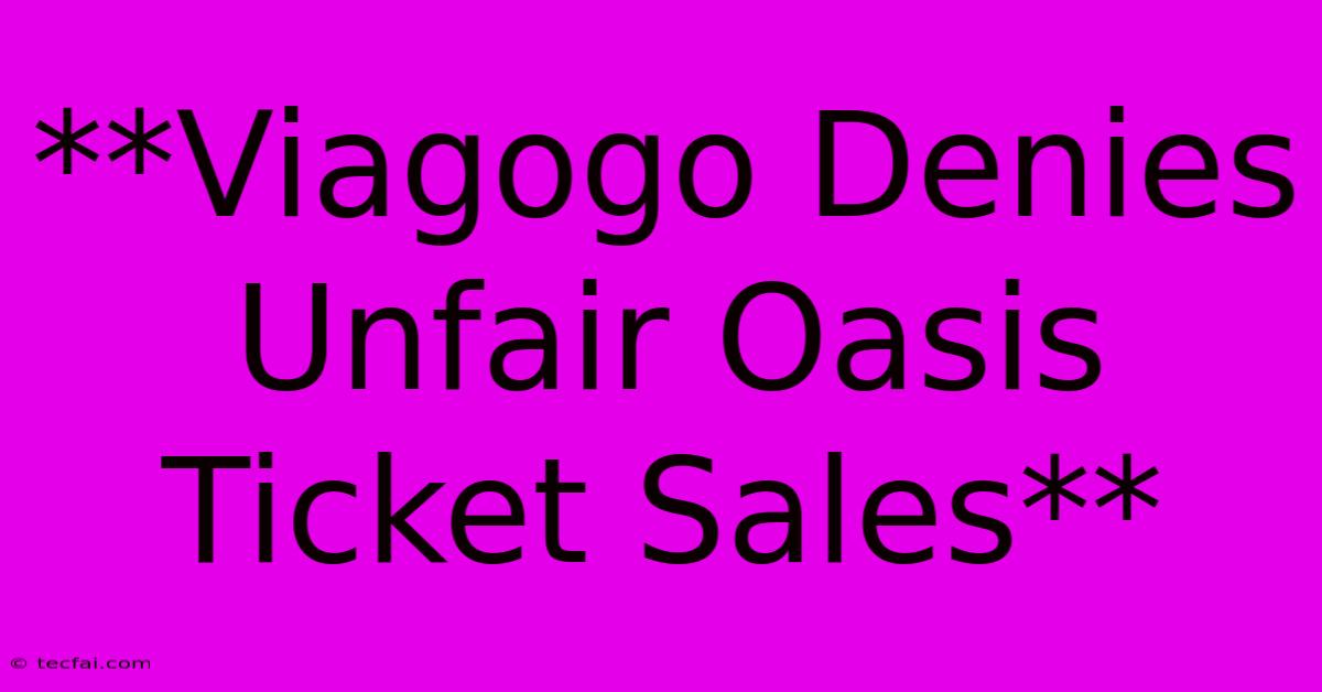 **Viagogo Denies Unfair Oasis Ticket Sales**