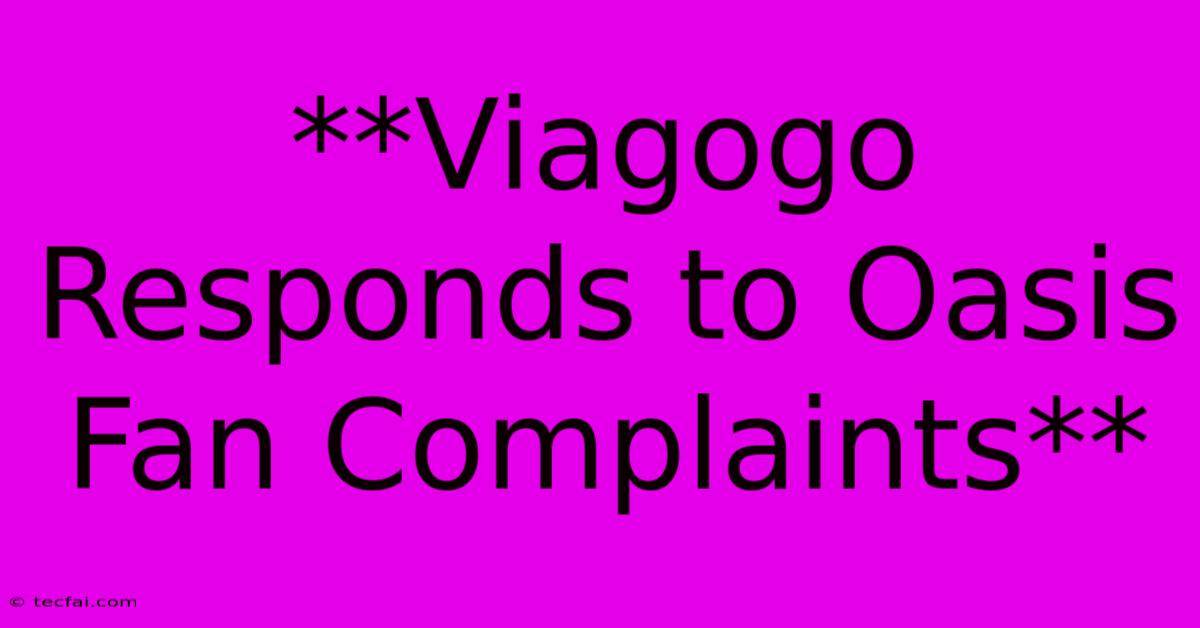 **Viagogo Responds To Oasis Fan Complaints** 