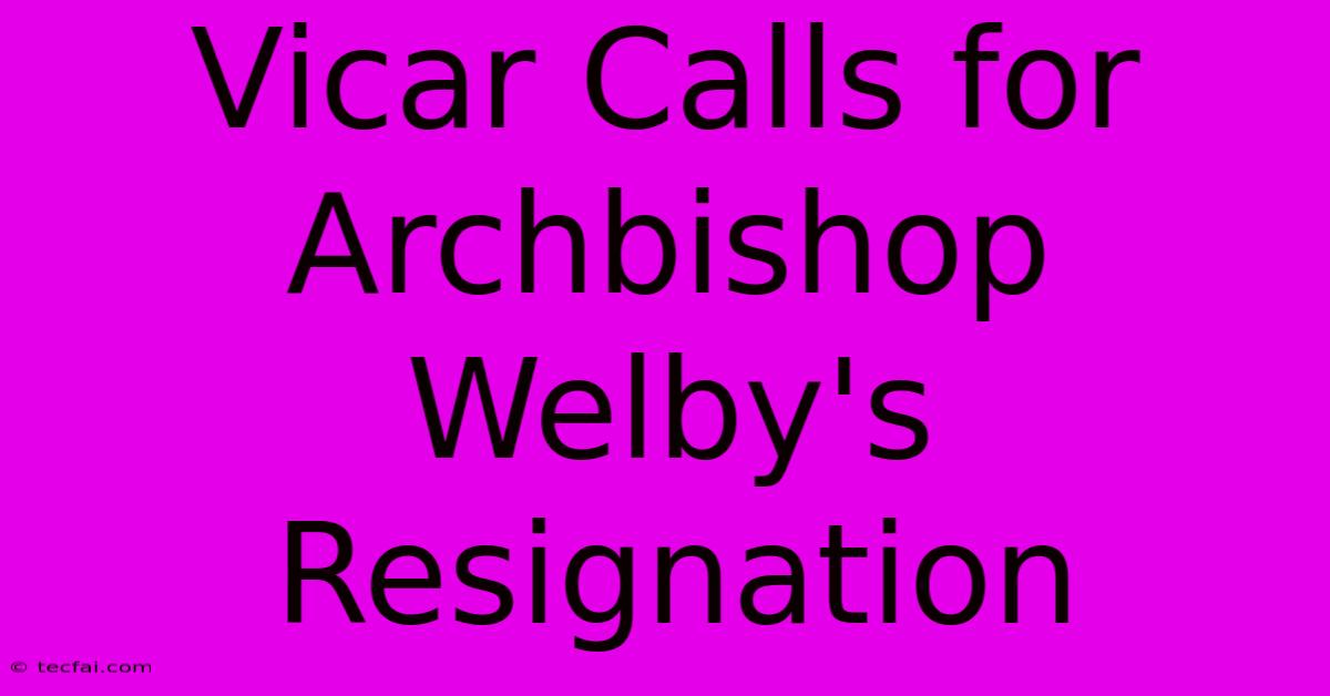 Vicar Calls For Archbishop Welby's Resignation 