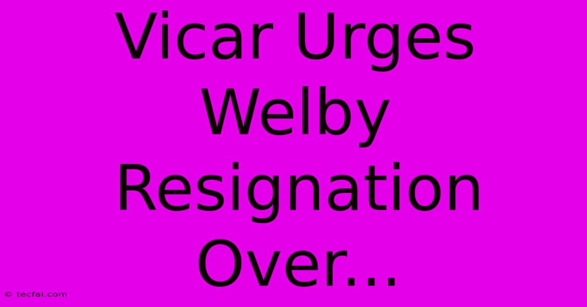 Vicar Urges Welby Resignation Over...