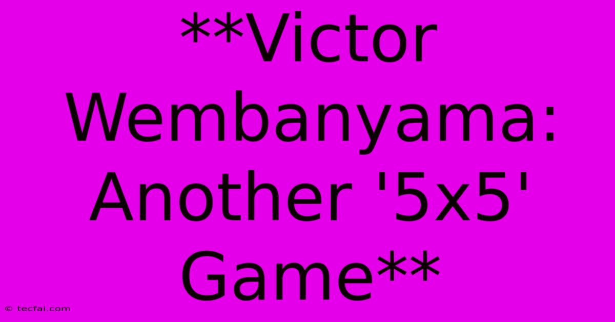 **Victor Wembanyama: Another '5x5' Game**