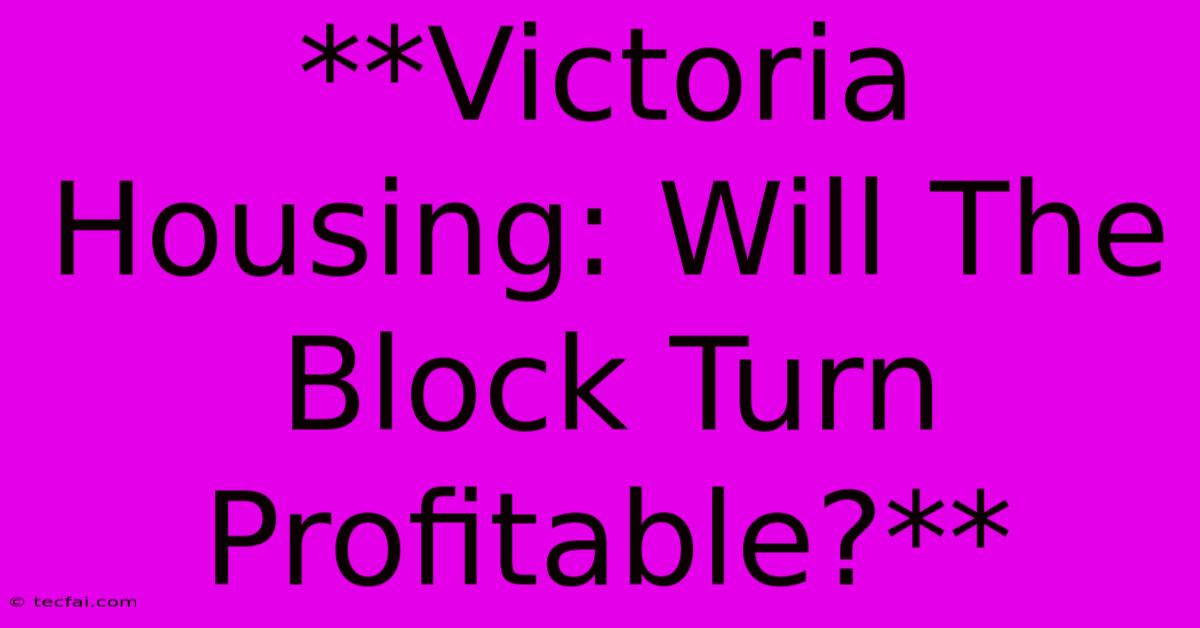 **Victoria Housing: Will The Block Turn Profitable?**