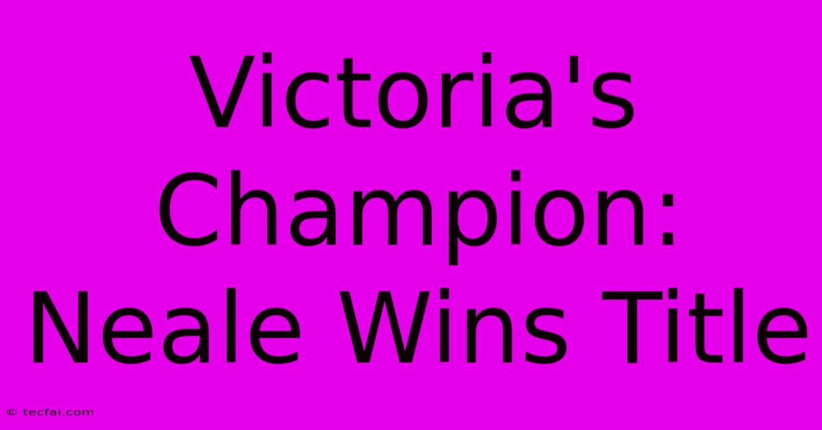 Victoria's Champion: Neale Wins Title