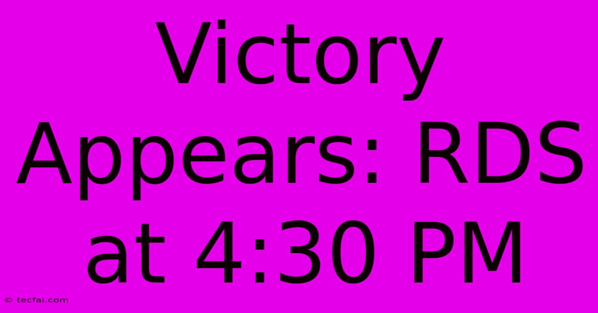 Victory Appears: RDS At 4:30 PM