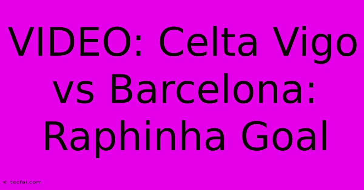 VIDEO: Celta Vigo Vs Barcelona: Raphinha Goal