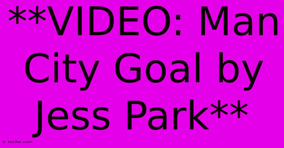 **VIDEO: Man City Goal By Jess Park**