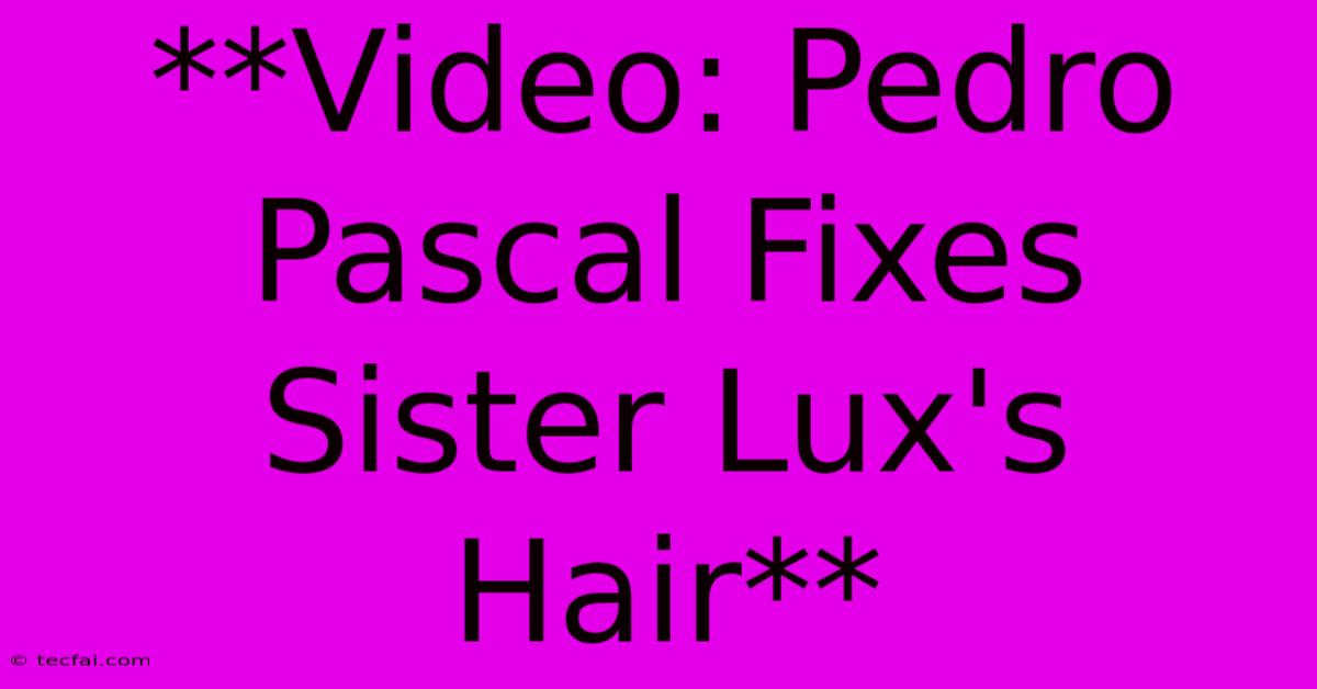 **Video: Pedro Pascal Fixes Sister Lux's Hair**