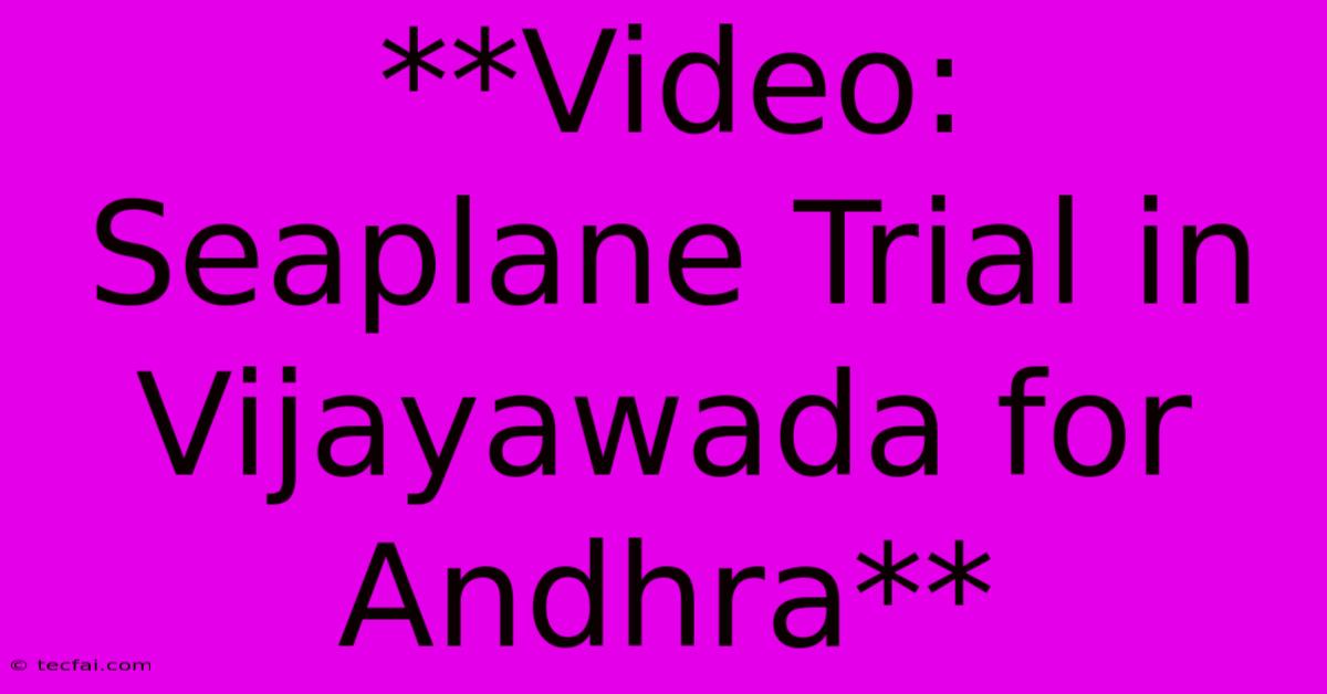 **Video: Seaplane Trial In Vijayawada For Andhra** 