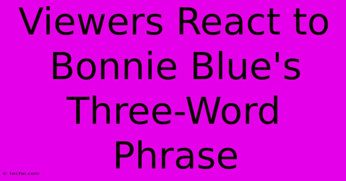 Viewers React To Bonnie Blue's Three-Word Phrase