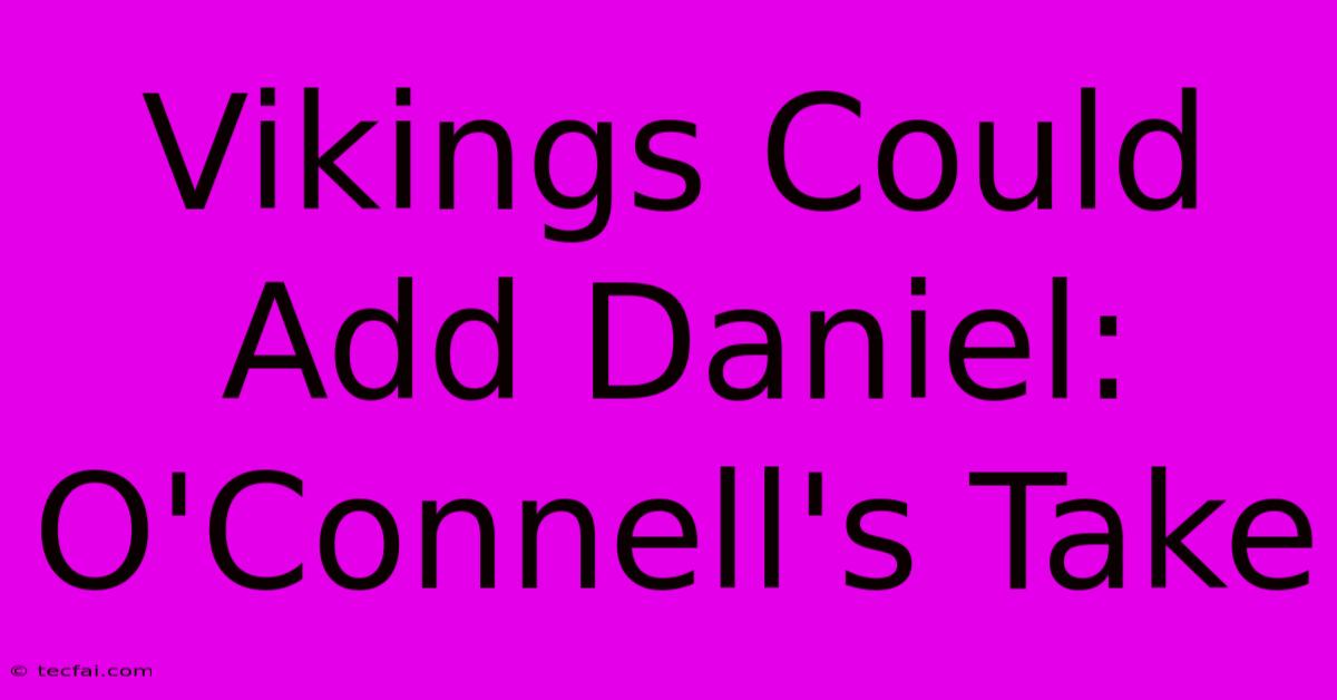 Vikings Could Add Daniel: O'Connell's Take