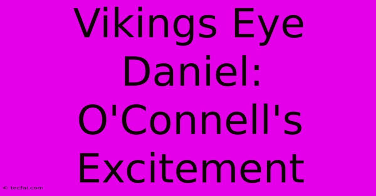 Vikings Eye Daniel: O'Connell's Excitement