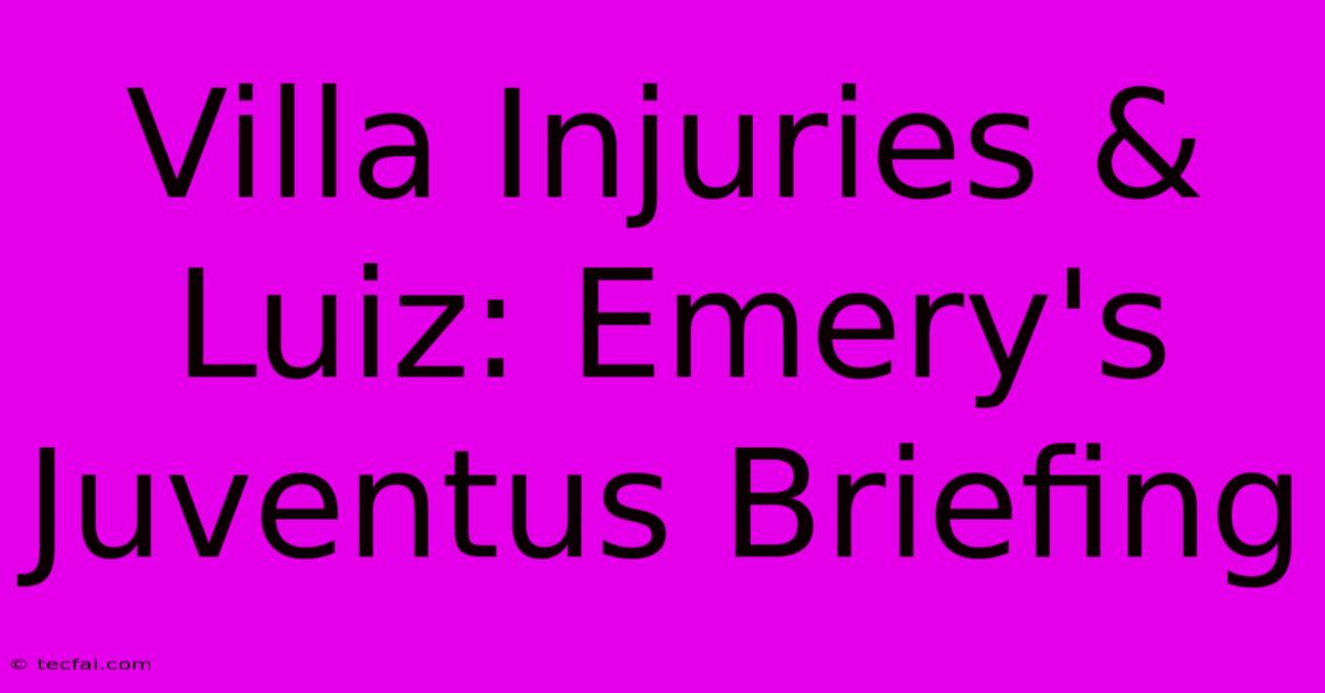 Villa Injuries & Luiz: Emery's Juventus Briefing