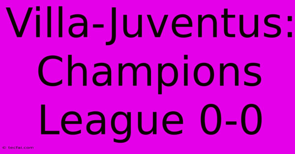 Villa-Juventus: Champions League 0-0