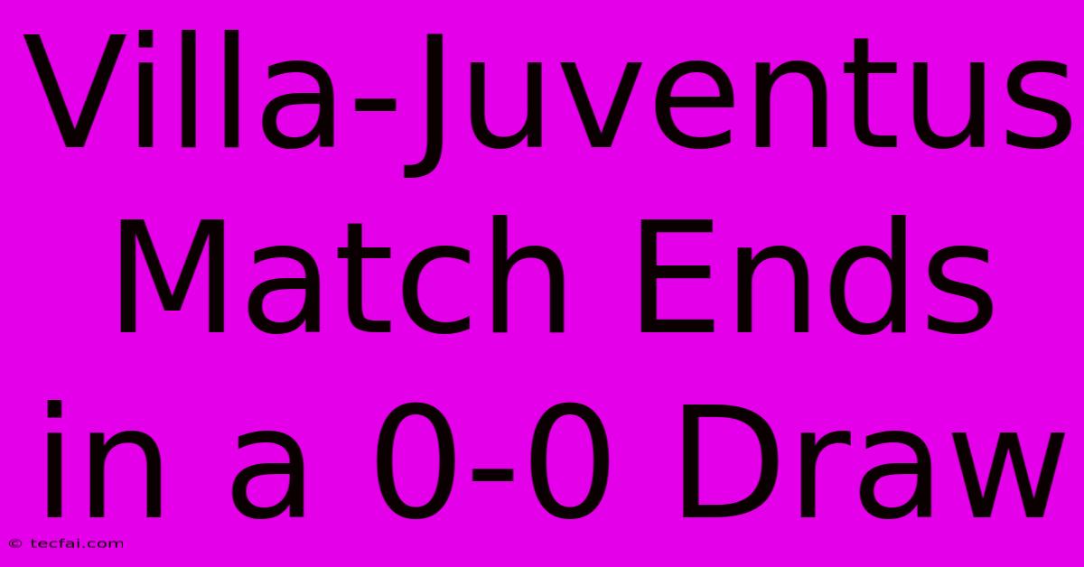 Villa-Juventus Match Ends In A 0-0 Draw