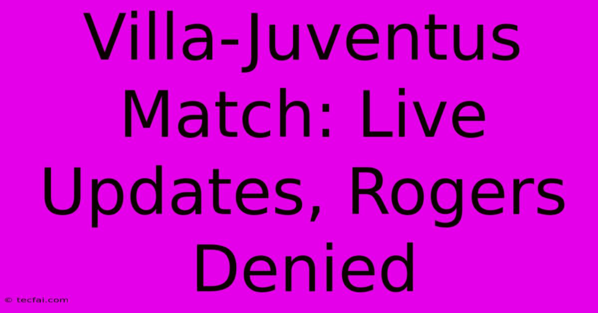 Villa-Juventus Match: Live Updates, Rogers Denied