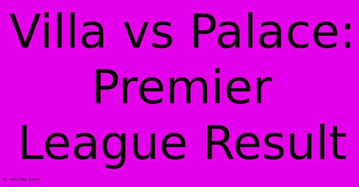 Villa Vs Palace: Premier League Result