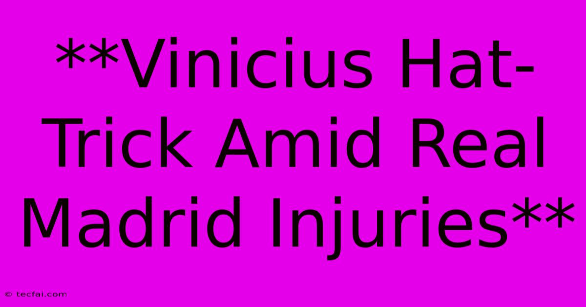 **Vinicius Hat-Trick Amid Real Madrid Injuries**