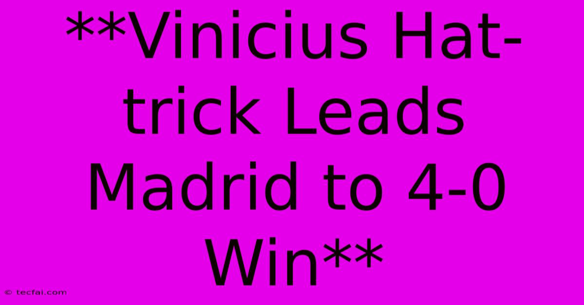 **Vinicius Hat-trick Leads Madrid To 4-0 Win**