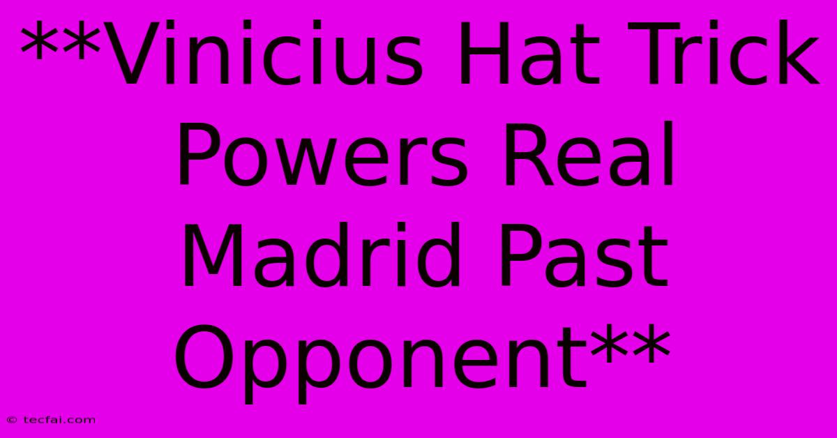 **Vinicius Hat Trick Powers Real Madrid Past Opponent**