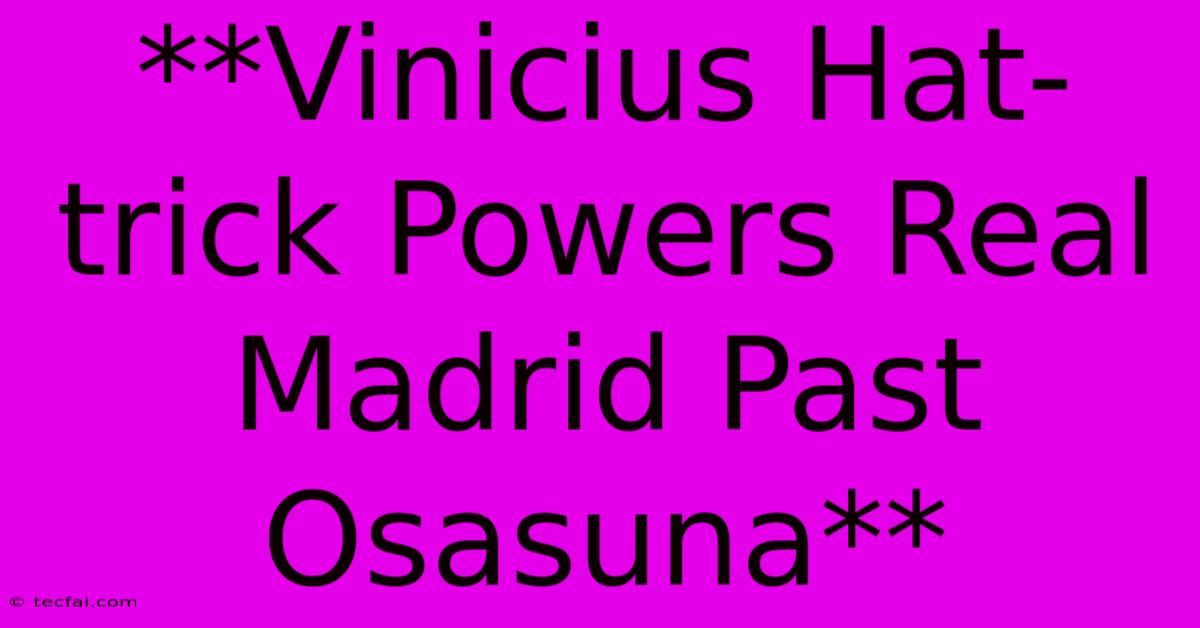 **Vinicius Hat-trick Powers Real Madrid Past Osasuna**