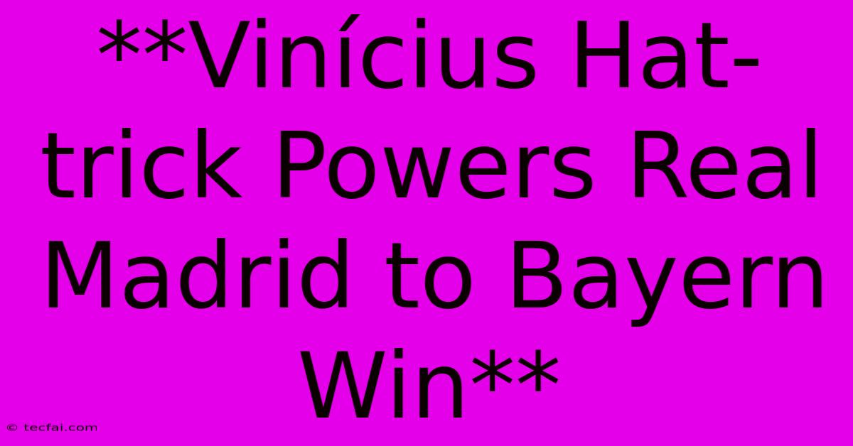 **Vinícius Hat-trick Powers Real Madrid To Bayern Win** 