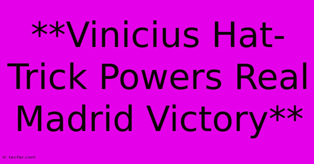 **Vinicius Hat-Trick Powers Real Madrid Victory**