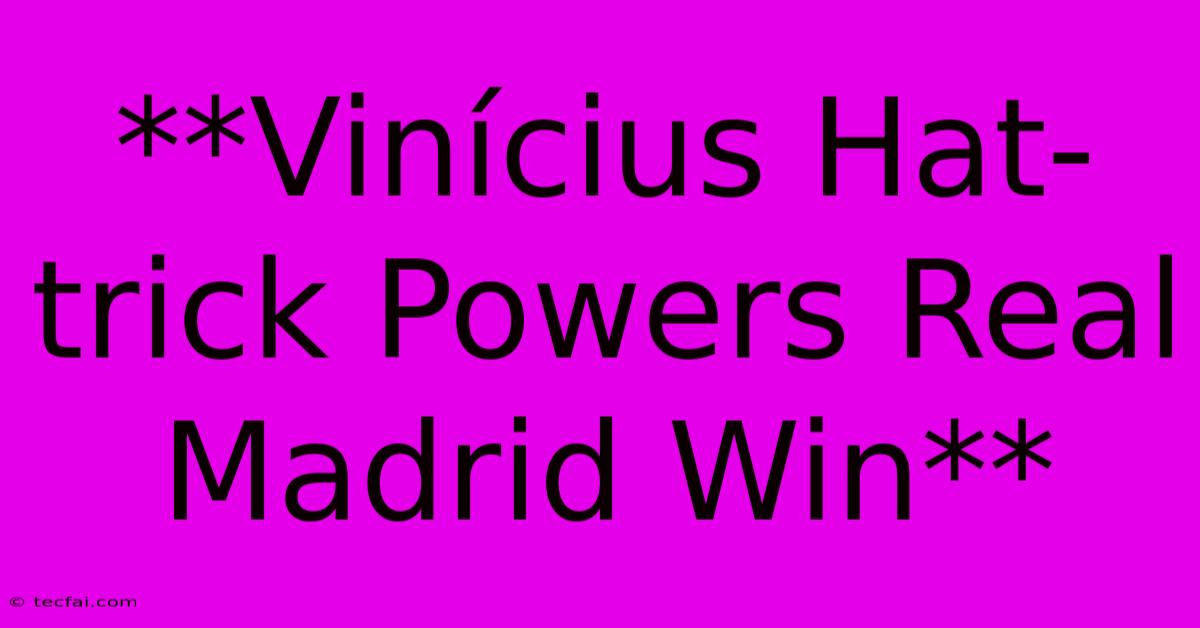 **Vinícius Hat-trick Powers Real Madrid Win**