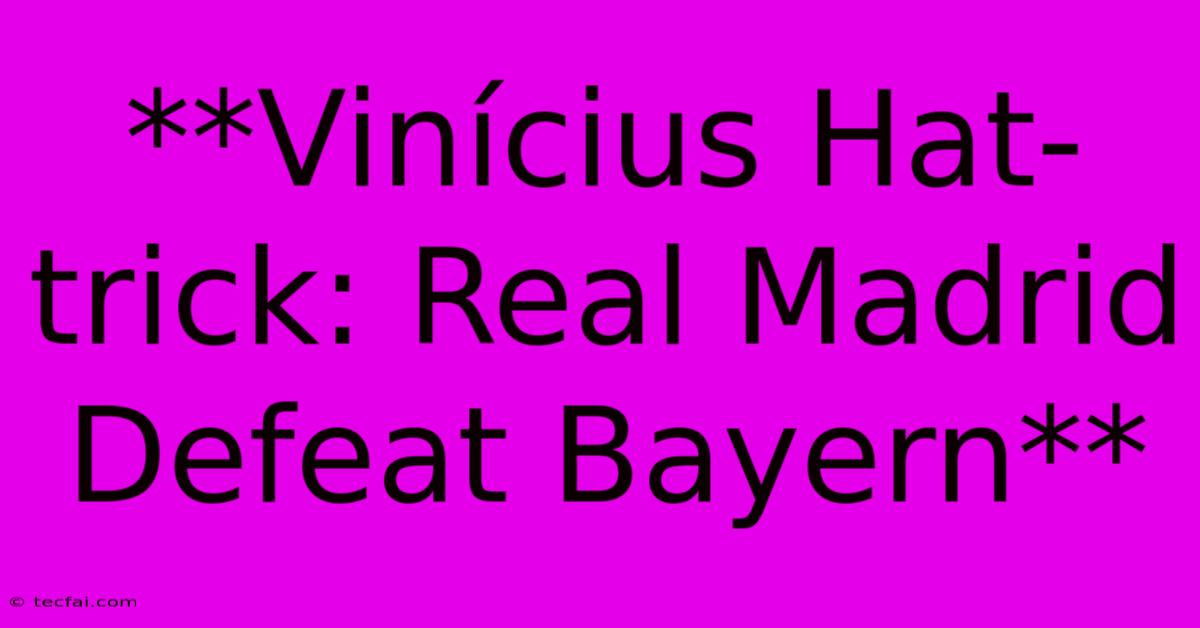 **Vinícius Hat-trick: Real Madrid Defeat Bayern** 