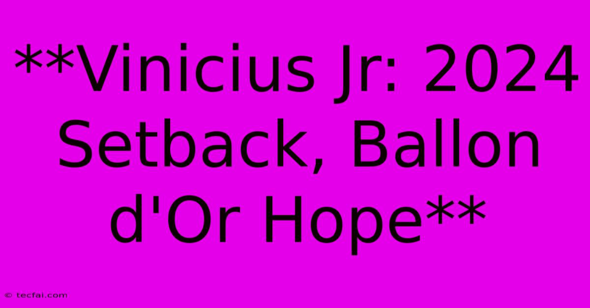 **Vinicius Jr: 2024 Setback, Ballon D'Or Hope**