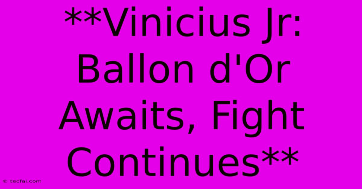 **Vinicius Jr: Ballon D'Or Awaits, Fight Continues** 