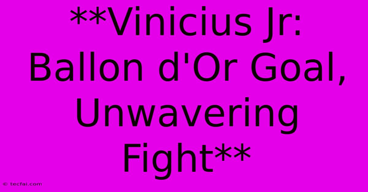 **Vinicius Jr: Ballon D'Or Goal, Unwavering Fight**