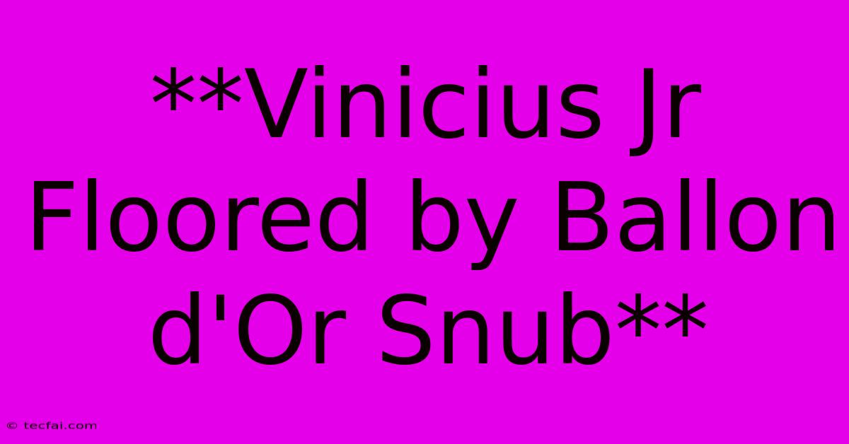 **Vinicius Jr Floored By Ballon D'Or Snub**