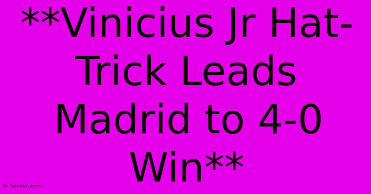 **Vinicius Jr Hat-Trick Leads Madrid To 4-0 Win**