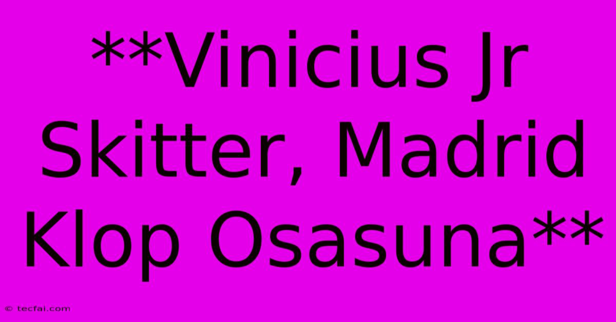 **Vinicius Jr Skitter, Madrid Klop Osasuna**