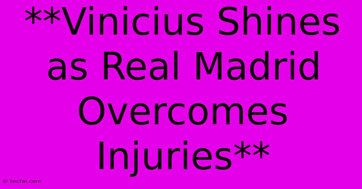 **Vinicius Shines As Real Madrid Overcomes Injuries**