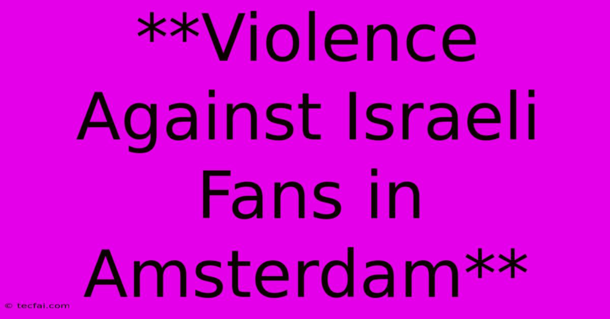 **Violence Against Israeli Fans In Amsterdam**