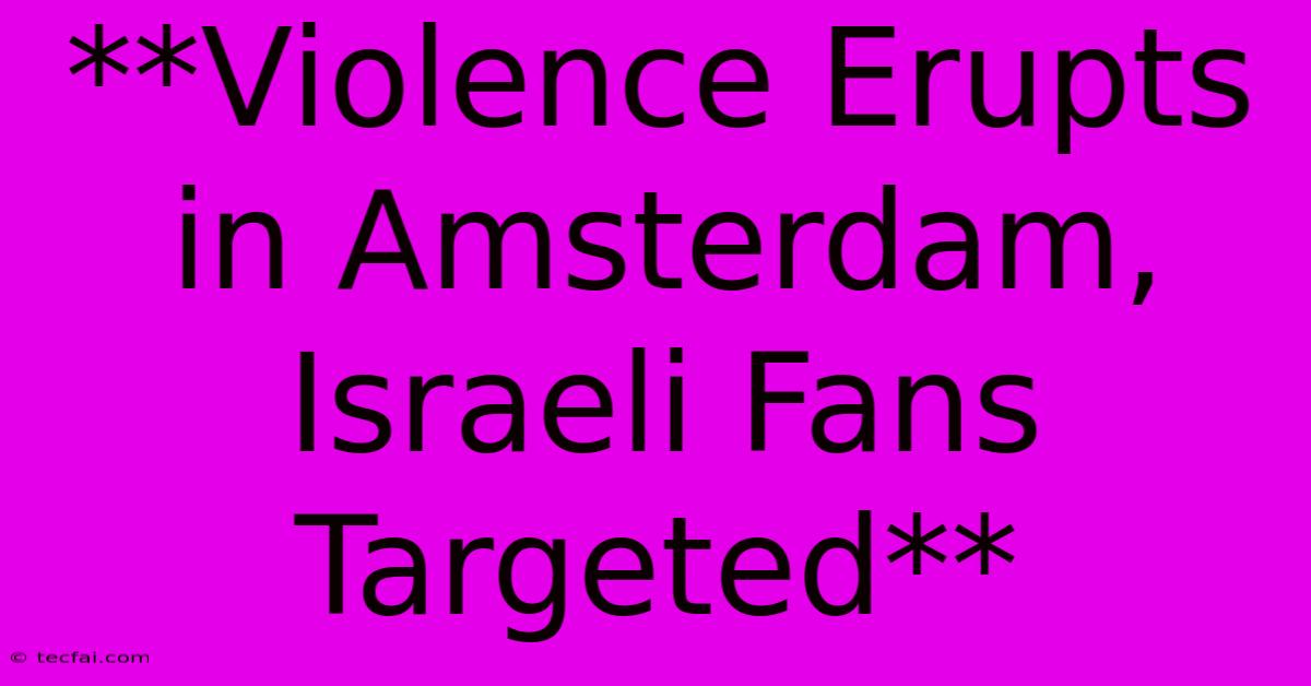 **Violence Erupts In Amsterdam, Israeli Fans Targeted**