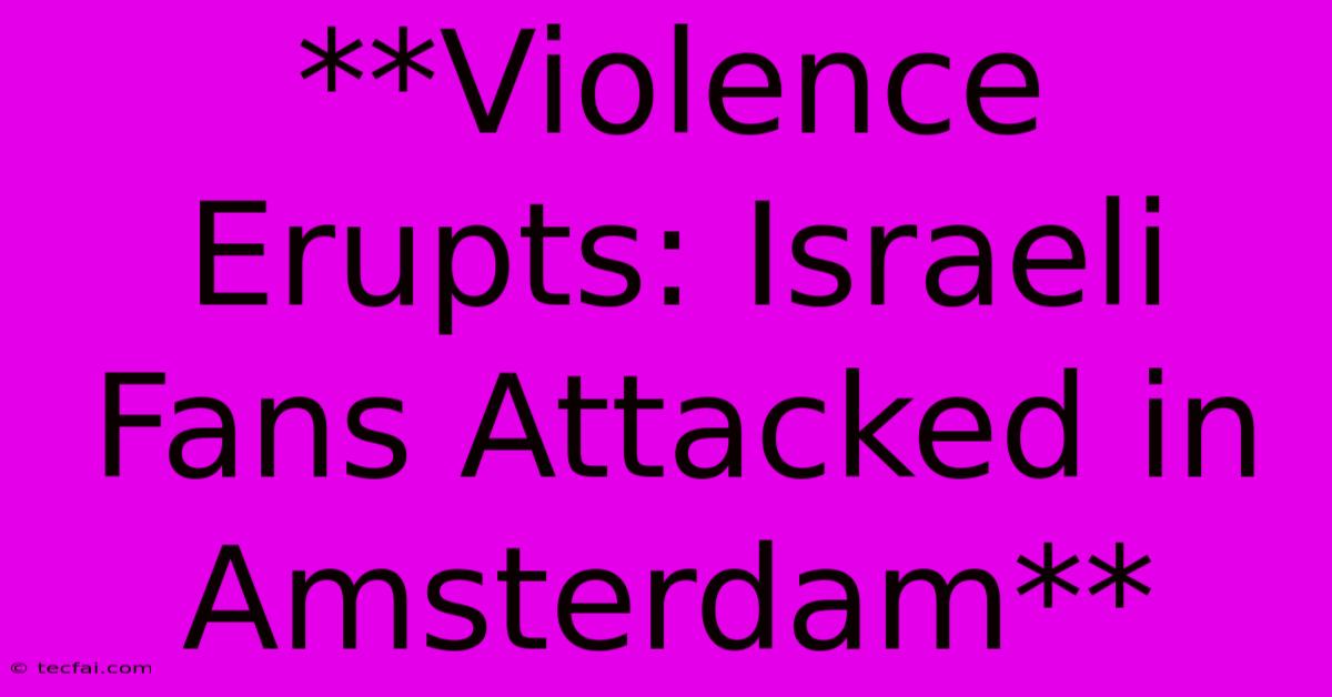 **Violence Erupts: Israeli Fans Attacked In Amsterdam**