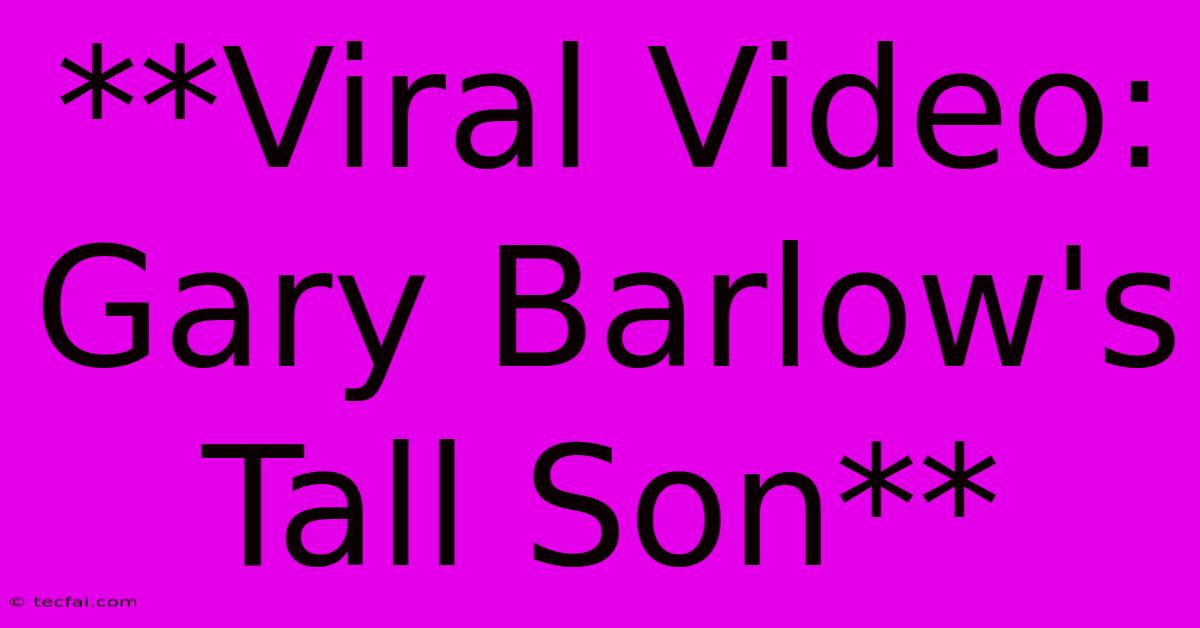 **Viral Video: Gary Barlow's Tall Son**