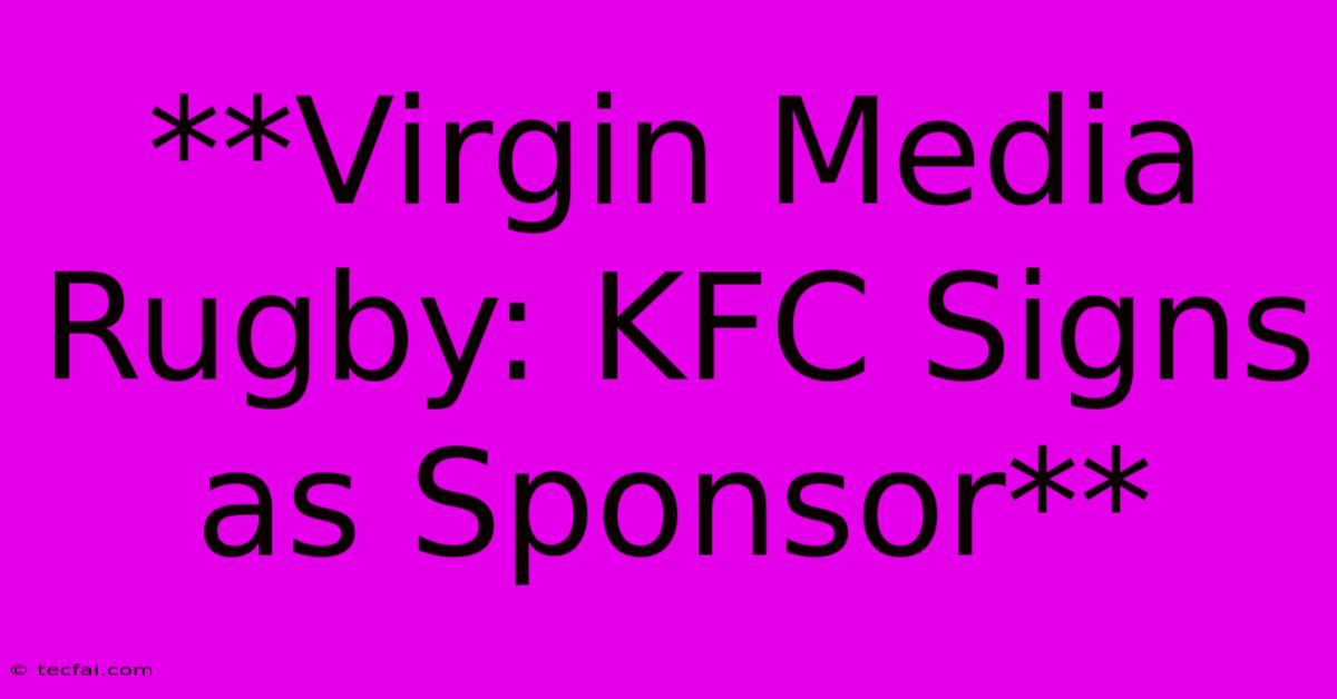 **Virgin Media Rugby: KFC Signs As Sponsor**