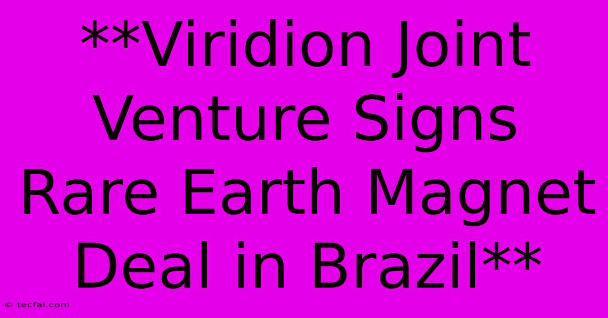 **Viridion Joint Venture Signs Rare Earth Magnet Deal In Brazil**