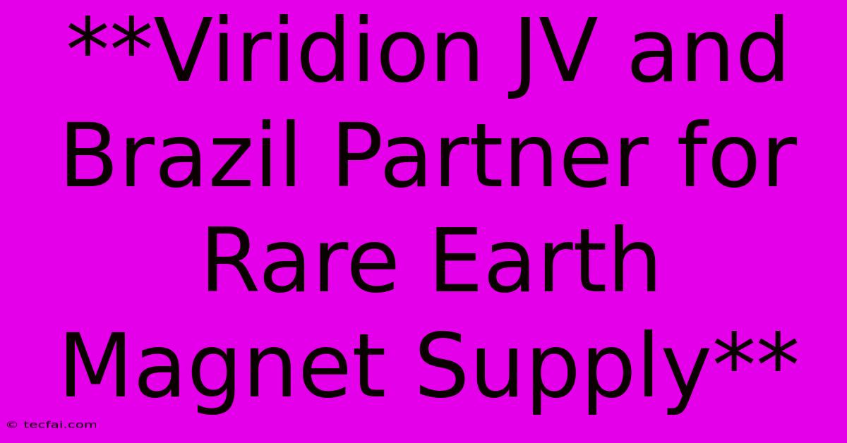 **Viridion JV And Brazil Partner For Rare Earth Magnet Supply** 