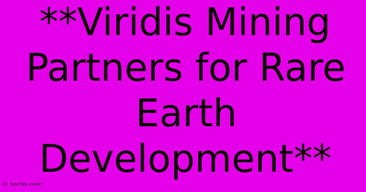 **Viridis Mining Partners For Rare Earth Development** 