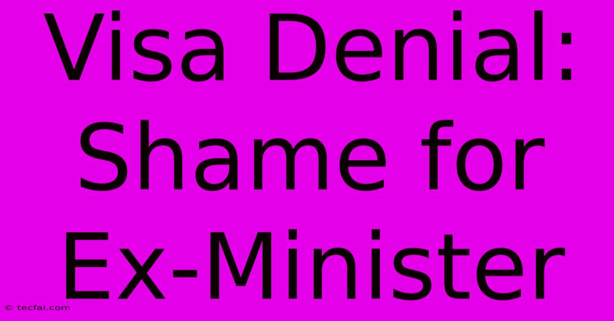 Visa Denial: Shame For Ex-Minister