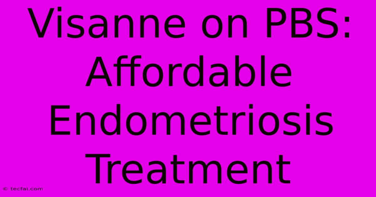 Visanne On PBS: Affordable Endometriosis Treatment