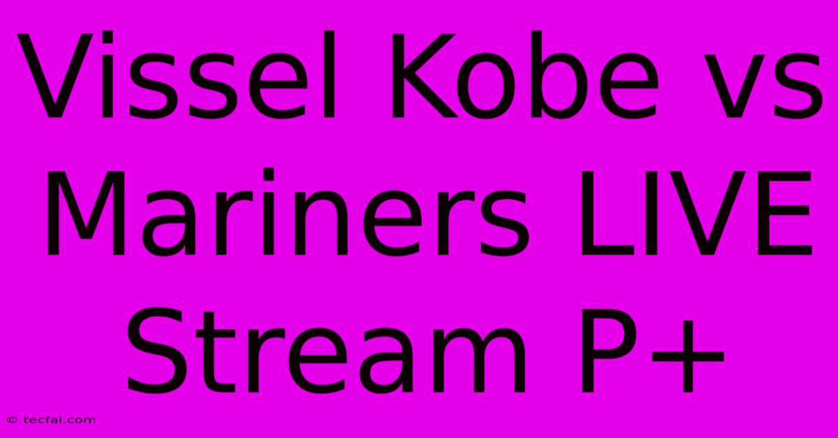 Vissel Kobe Vs Mariners LIVE Stream P+